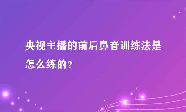 央视主播的前后鼻音训练法是怎么练的？