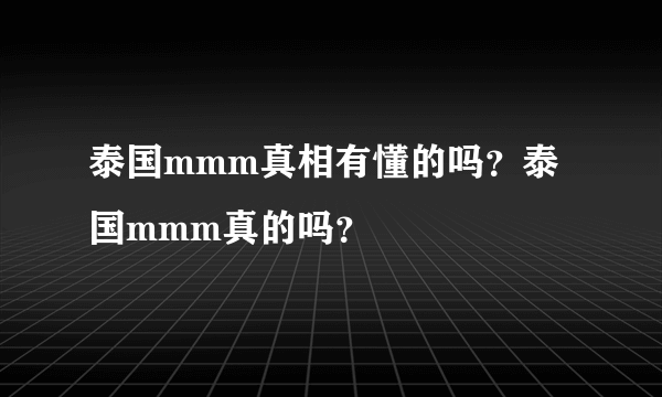 泰国mmm真相有懂的吗？泰国mmm真的吗？