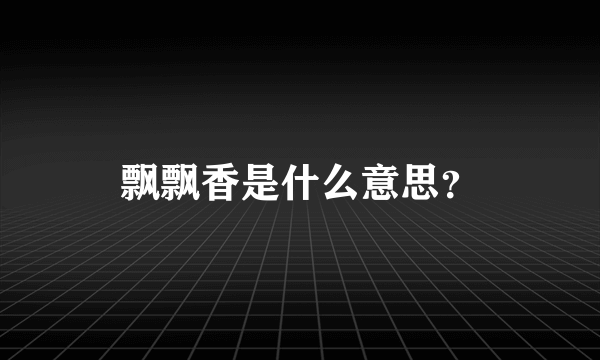 飘飘香是什么意思？