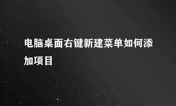 电脑桌面右键新建菜单如何添加项目