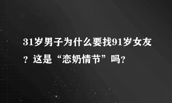 31岁男子为什么要找91岁女友？这是“恋奶情节”吗？