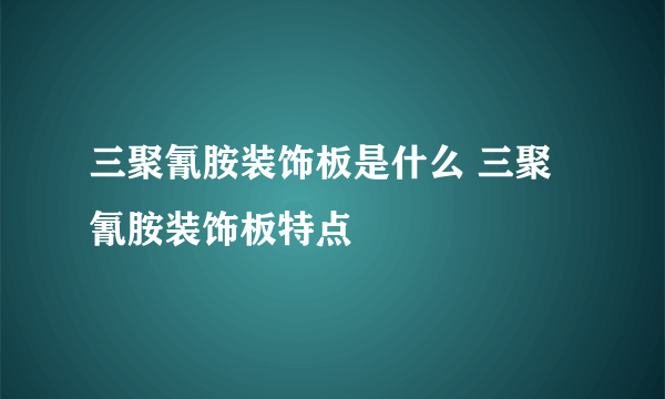 三聚氰胺装饰板是什么 三聚氰胺装饰板特点