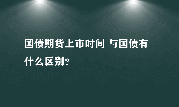 国债期货上市时间 与国债有什么区别？