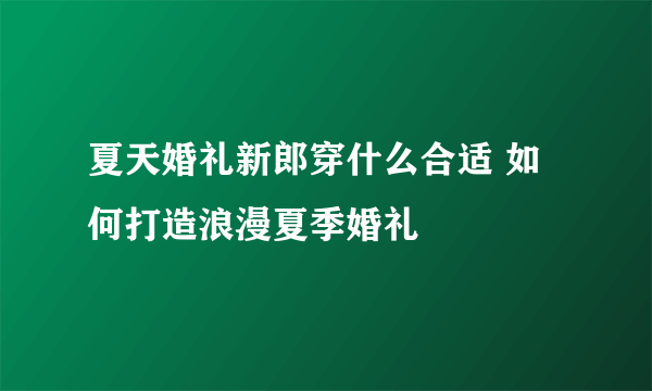 夏天婚礼新郎穿什么合适 如何打造浪漫夏季婚礼