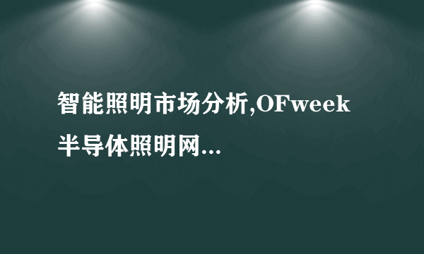 智能照明市场分析,OFweek半导体照明网...