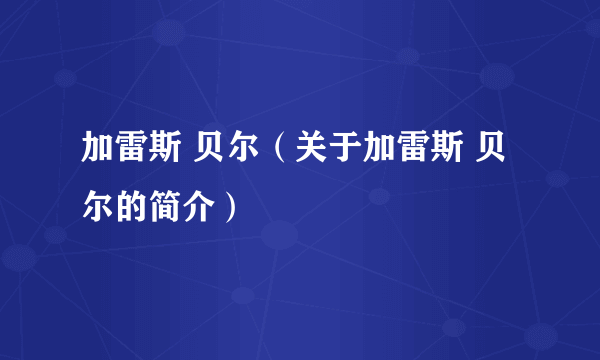 加雷斯 贝尔（关于加雷斯 贝尔的简介）