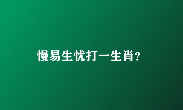 慢易生忧打一生肖？