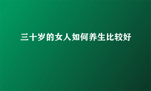 三十岁的女人如何养生比较好