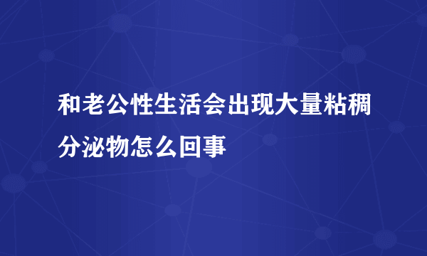 和老公性生活会出现大量粘稠分泌物怎么回事