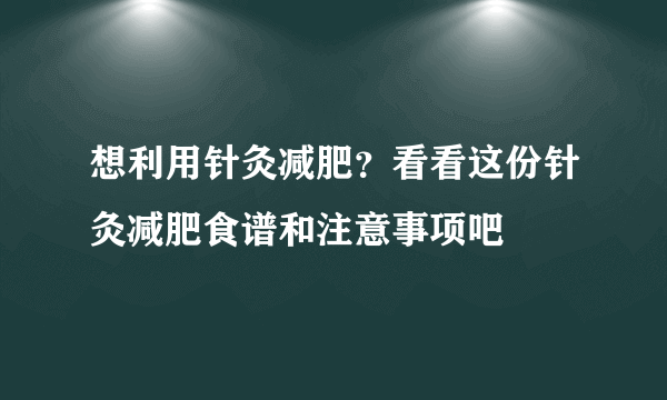 想利用针灸减肥？看看这份针灸减肥食谱和注意事项吧