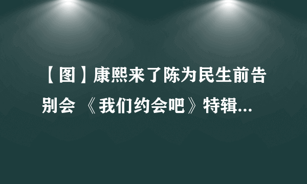 【图】康熙来了陈为民生前告别会 《我们约会吧》特辑示爱慈瑜