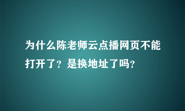 为什么陈老师云点播网页不能打开了？是换地址了吗？