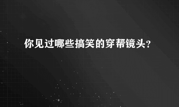 你见过哪些搞笑的穿帮镜头？