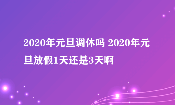 2020年元旦调休吗 2020年元旦放假1天还是3天啊