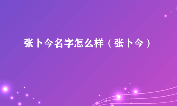 张卜今名字怎么样（张卜今）