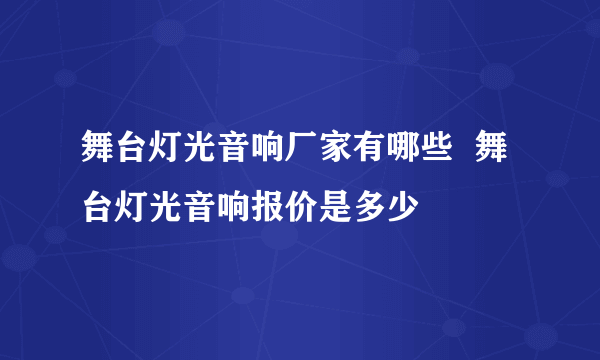 舞台灯光音响厂家有哪些  舞台灯光音响报价是多少