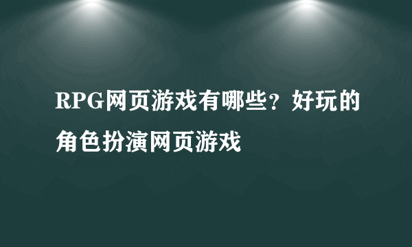 RPG网页游戏有哪些？好玩的角色扮演网页游戏