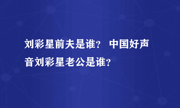 刘彩星前夫是谁？ 中国好声音刘彩星老公是谁？