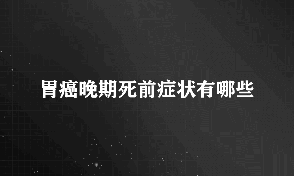 胃癌晚期死前症状有哪些