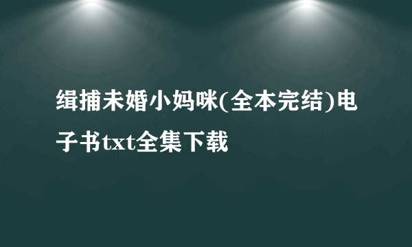 缉捕未婚小妈咪(全本完结)电子书txt全集下载