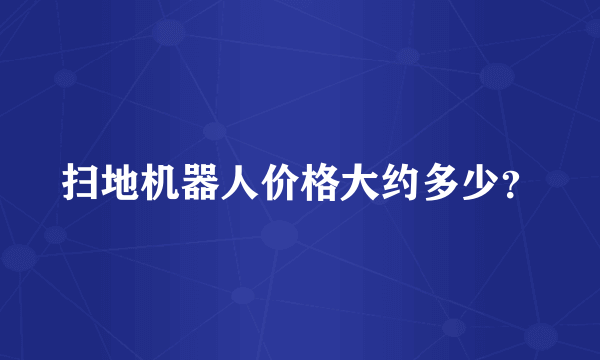 扫地机器人价格大约多少？