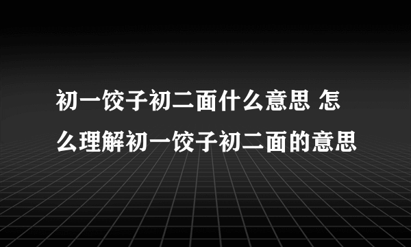 初一饺子初二面什么意思 怎么理解初一饺子初二面的意思