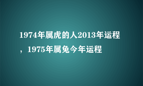 1974年属虎的人2013年运程，1975年属兔今年运程