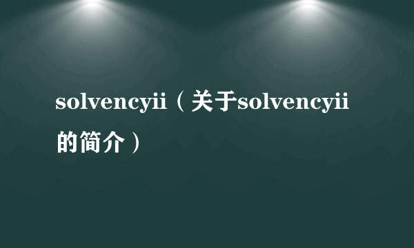 solvencyii（关于solvencyii的简介）