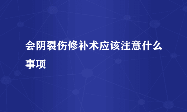 会阴裂伤修补术应该注意什么事项