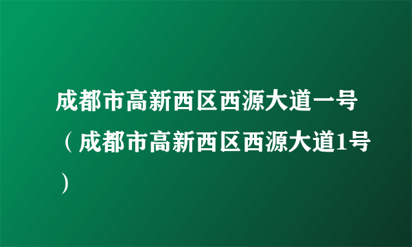 成都市高新西区西源大道一号（成都市高新西区西源大道1号）