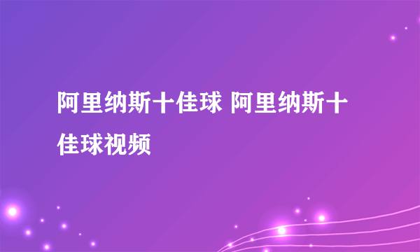 阿里纳斯十佳球 阿里纳斯十佳球视频