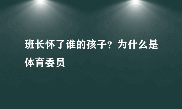 班长怀了谁的孩子？为什么是体育委员