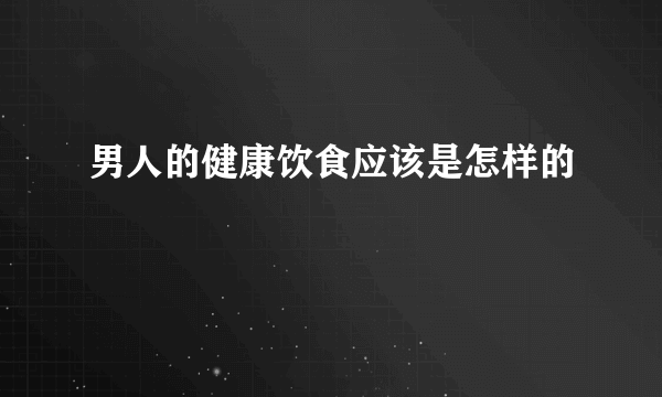 男人的健康饮食应该是怎样的