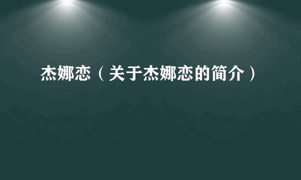 杰娜恋（关于杰娜恋的简介）