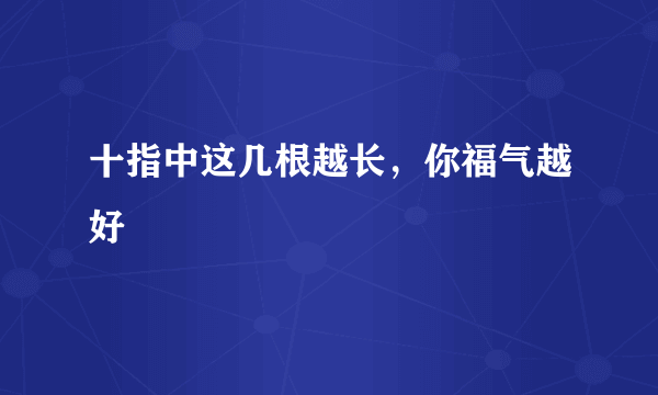 十指中这几根越长，你福气越好