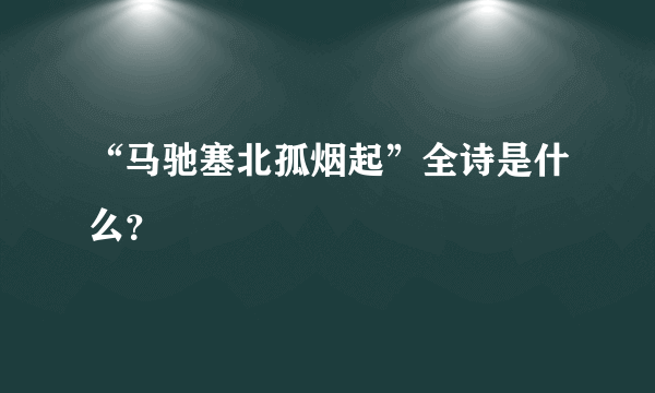 “马驰塞北孤烟起”全诗是什么？