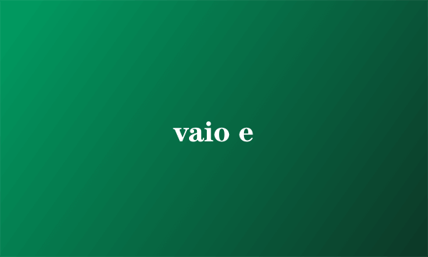 vaio e