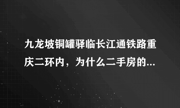 九龙坡铜罐驿临长江通铁路重庆二环内，为什么二手房的房价都不到三千？