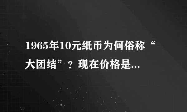 1965年10元纸币为何俗称“大团结”？现在价格是多少钱？