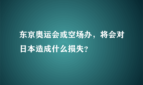 东京奥运会或空场办，将会对日本造成什么损失？