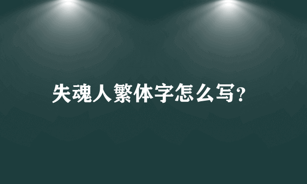 失魂人繁体字怎么写？