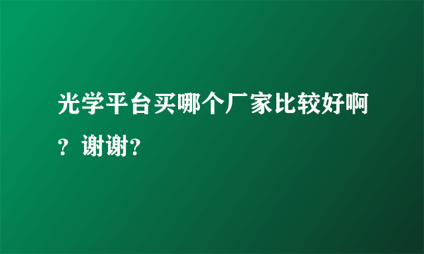 光学平台买哪个厂家比较好啊？谢谢？