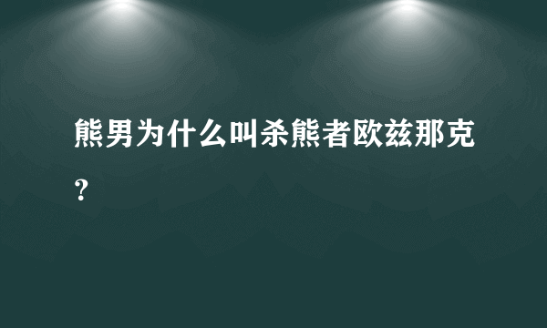 熊男为什么叫杀熊者欧兹那克？