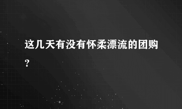 这几天有没有怀柔漂流的团购？