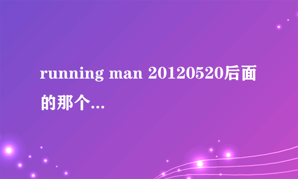 running man 20120520后面的那个是什么节目