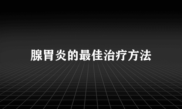 腺胃炎的最佳治疗方法