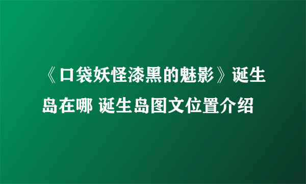 《口袋妖怪漆黑的魅影》诞生岛在哪 诞生岛图文位置介绍