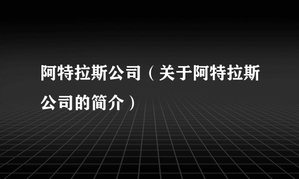 阿特拉斯公司（关于阿特拉斯公司的简介）