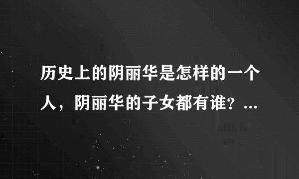 历史上的阴丽华是怎样的一个人，阴丽华的子女都有谁？-飞外网