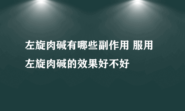 左旋肉碱有哪些副作用 服用左旋肉碱的效果好不好